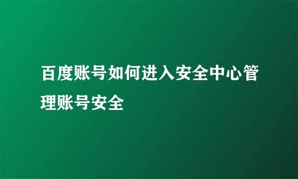 百度账号如何进入安全中心管理账号安全