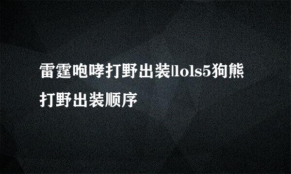 雷霆咆哮打野出装|lols5狗熊打野出装顺序