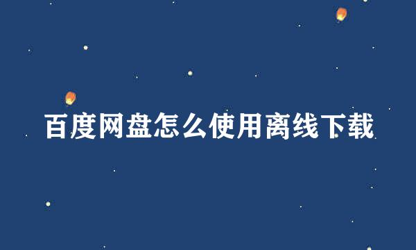 百度网盘怎么使用离线下载