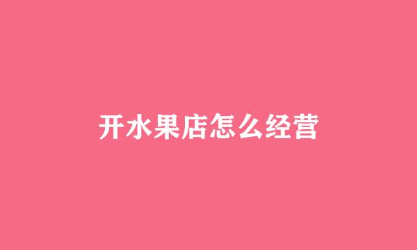 开水果店怎么经营