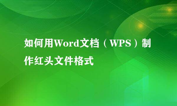 如何用Word文档（WPS）制作红头文件格式