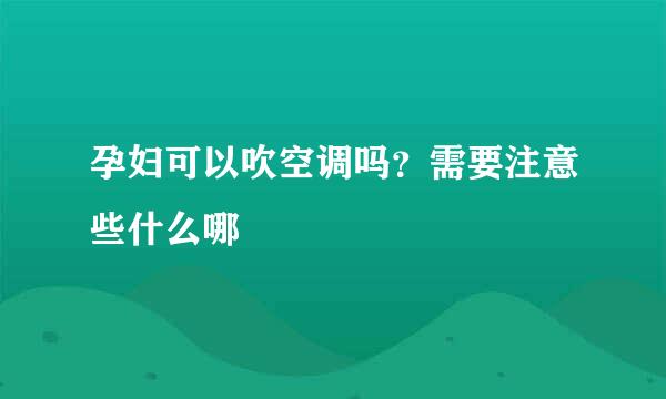 孕妇可以吹空调吗？需要注意些什么哪