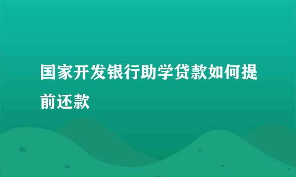 国家开发银行助学贷款如何提前还款