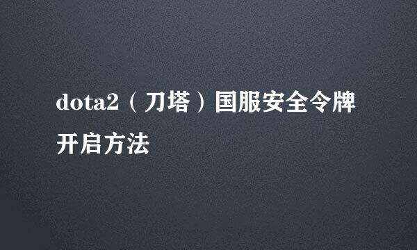 dota2（刀塔）国服安全令牌开启方法