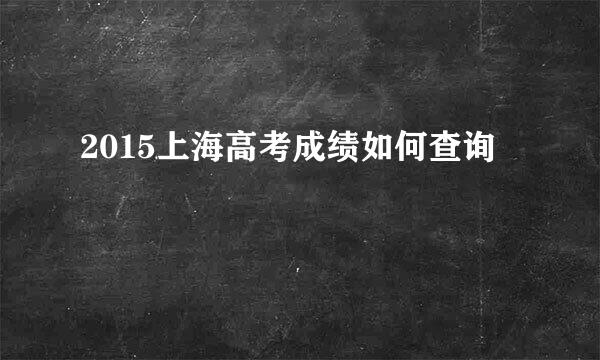 2015上海高考成绩如何查询