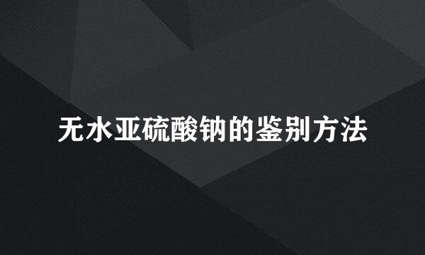 无水亚硫酸钠的鉴别方法