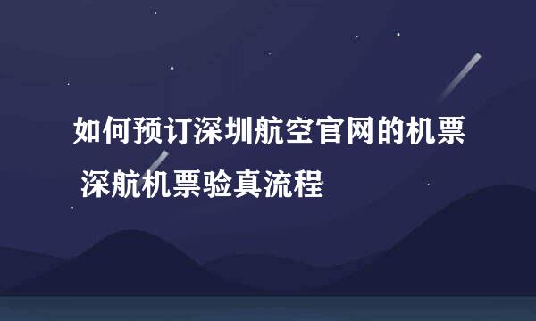 如何预订深圳航空官网的机票 深航机票验真流程