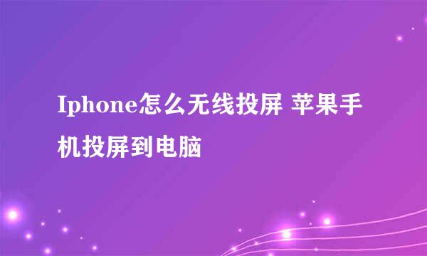 Iphone怎么无线投屏 苹果手机投屏到电脑