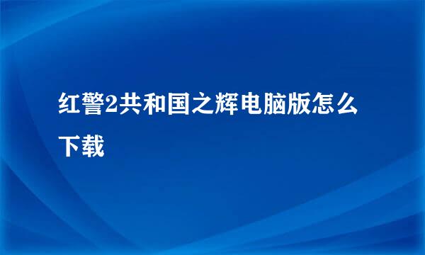 红警2共和国之辉电脑版怎么下载