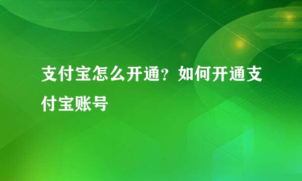 支付宝怎么开通？如何开通支付宝账号