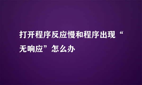 打开程序反应慢和程序出现“无响应”怎么办