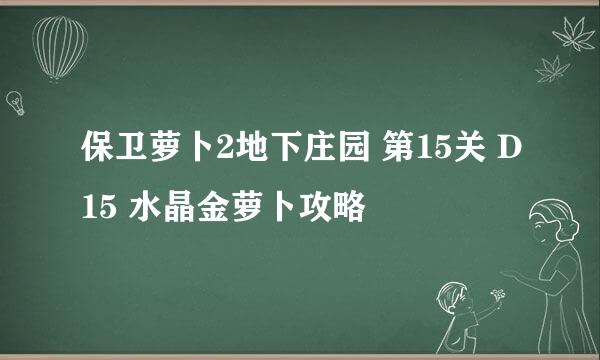 保卫萝卜2地下庄园 第15关 D15 水晶金萝卜攻略