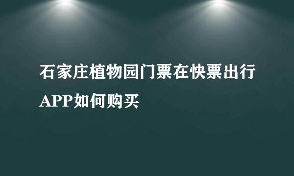 石家庄植物园门票在快票出行APP如何购买