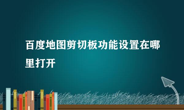 百度地图剪切板功能设置在哪里打开