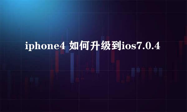 iphone4 如何升级到ios7.0.4