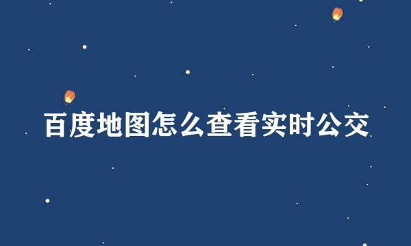 百度地图怎么查看实时公交