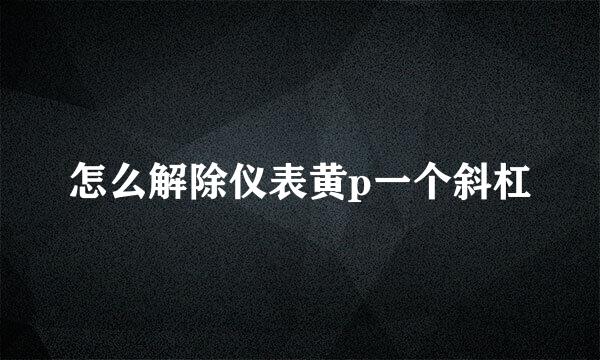 怎么解除仪表黄p一个斜杠