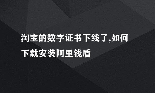 淘宝的数字证书下线了,如何下载安装阿里钱盾