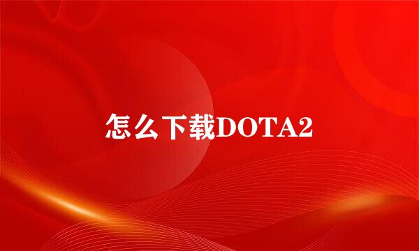 怎么下载DOTA2