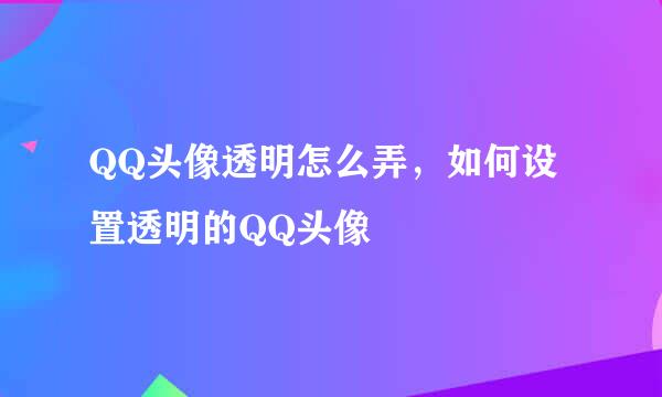 QQ头像透明怎么弄，如何设置透明的QQ头像