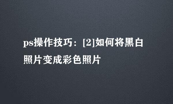 ps操作技巧：[2]如何将黑白照片变成彩色照片