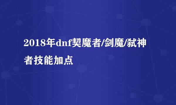 2018年dnf契魔者/剑魔/弑神者技能加点