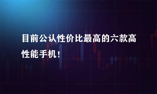 目前公认性价比最高的六款高性能手机！