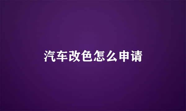 汽车改色怎么申请