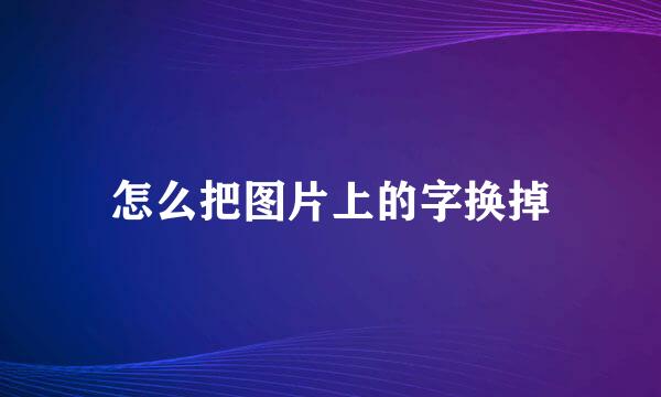 怎么把图片上的字换掉