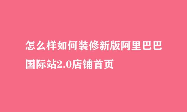 怎么样如何装修新版阿里巴巴国际站2.0店铺首页