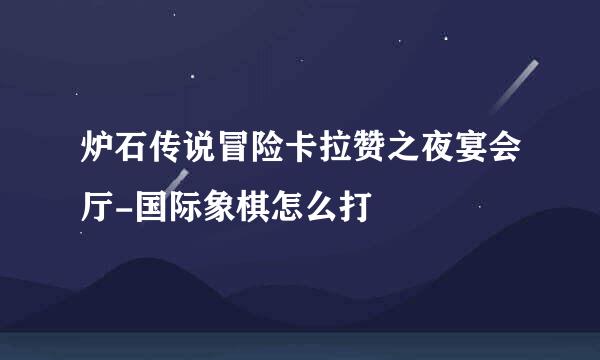 炉石传说冒险卡拉赞之夜宴会厅-国际象棋怎么打