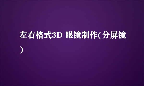 左右格式3D 眼镜制作(分屏镜)