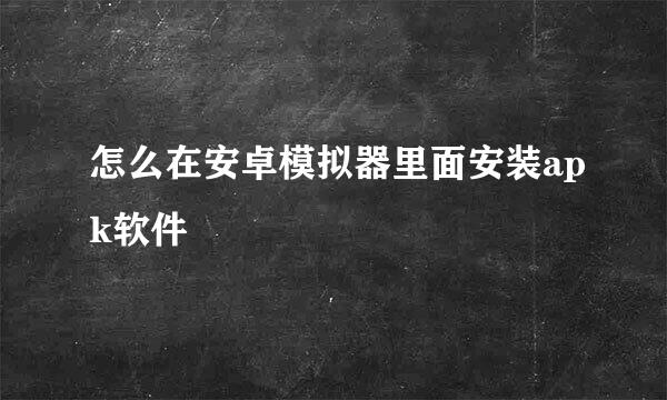 怎么在安卓模拟器里面安装apk软件