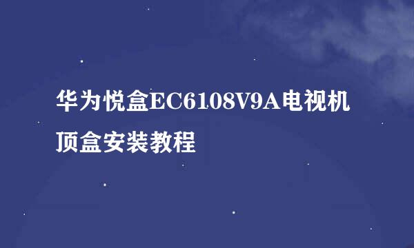 华为悦盒EC6108V9A电视机顶盒安装教程