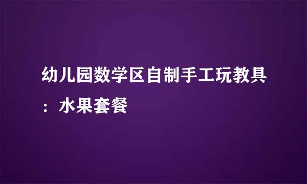 幼儿园数学区自制手工玩教具：水果套餐