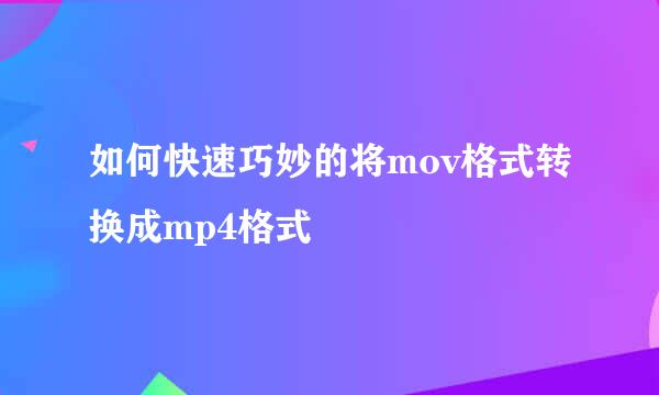 如何快速巧妙的将mov格式转换成mp4格式