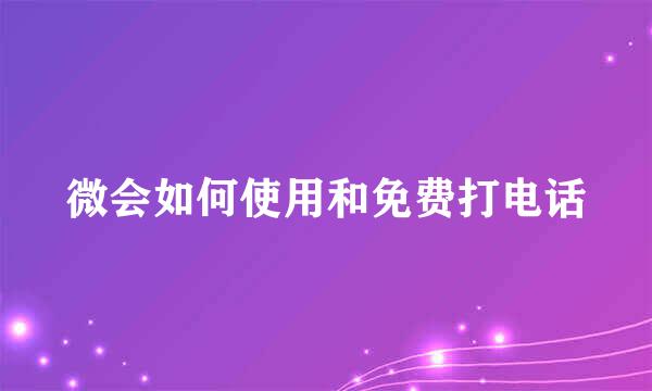 微会如何使用和免费打电话