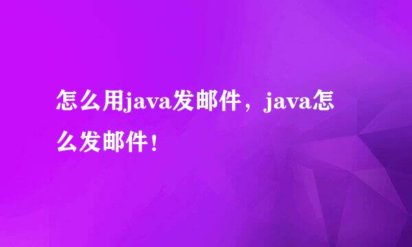 怎么用java发邮件，java怎么发邮件！