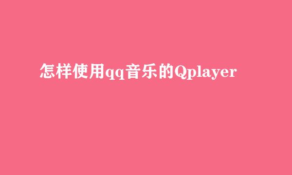 怎样使用qq音乐的Qplayer