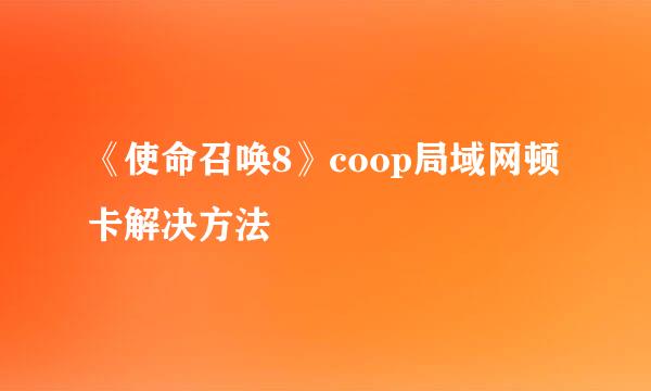 《使命召唤8》coop局域网顿卡解决方法