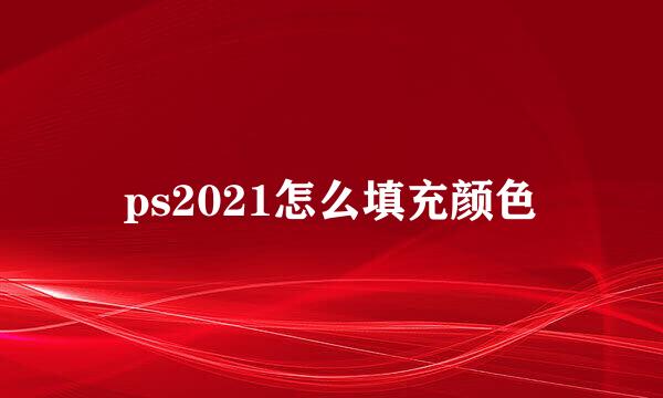 ps2021怎么填充颜色