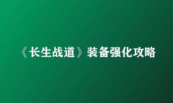 《长生战道》装备强化攻略