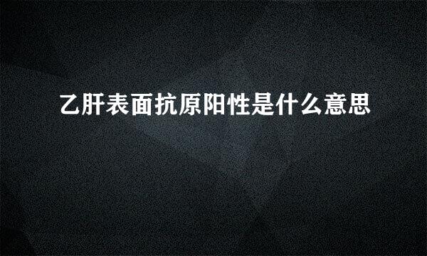 乙肝表面抗原阳性是什么意思