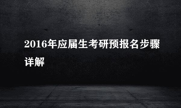 2016年应届生考研预报名步骤详解