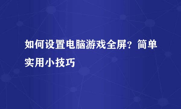 如何设置电脑游戏全屏？简单实用小技巧