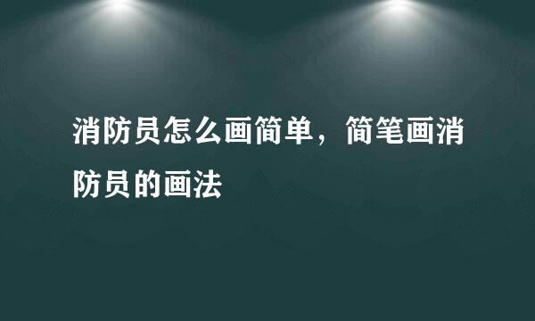 消防员怎么画简单，简笔画消防员的画法