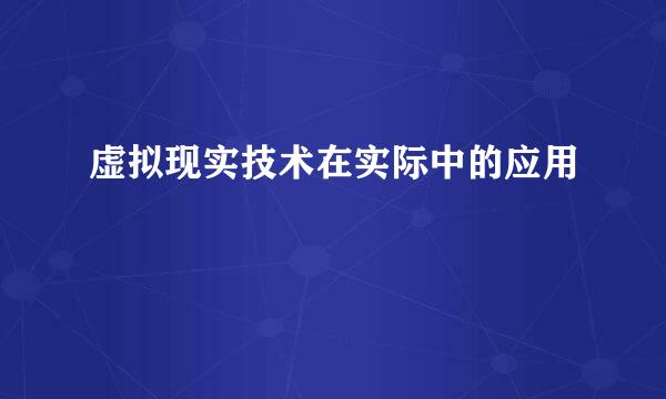 虚拟现实技术在实际中的应用