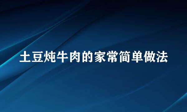 土豆炖牛肉的家常简单做法