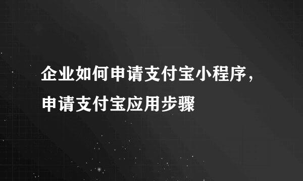 企业如何申请支付宝小程序，申请支付宝应用步骤