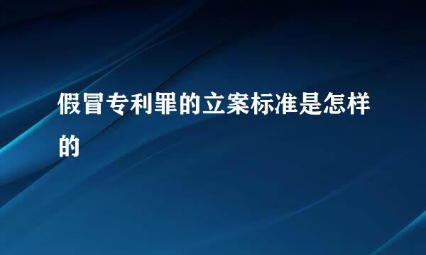 假冒专利罪的立案标准是怎样的